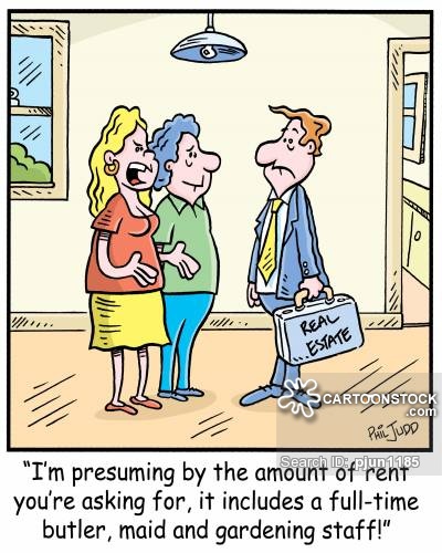 'I'm presuming by the amount of rent you're asking for, it includes a full-time butler, maid and gardening staff!'